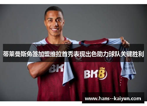 蒂莱曼斯免签加盟维拉首秀表现出色助力球队关键胜利