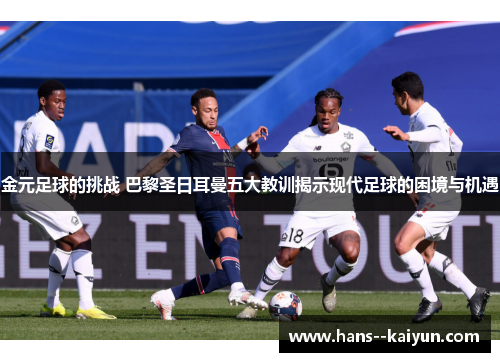 金元足球的挑战 巴黎圣日耳曼五大教训揭示现代足球的困境与机遇