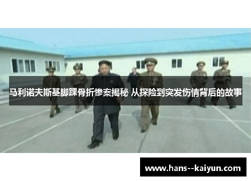 马利诺夫斯基脚踝骨折惨案揭秘 从探险到突发伤情背后的故事