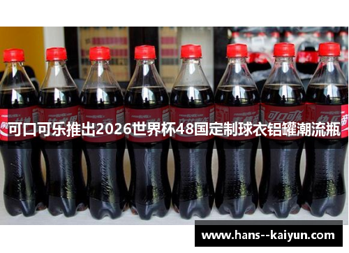 可口可乐推出2026世界杯48国定制球衣铝罐潮流瓶