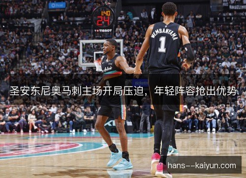 圣安东尼奥马刺主场开局压迫,年轻阵容抢出优势 圣安东尼奥马刺主场开局压迫,年轻阵容抢出优势