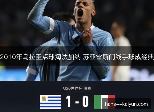 2010年乌拉圭点球淘汰加纳 苏亚雷斯门线手球成经典