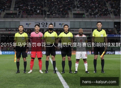 2015年马宁连罚申花三人 判罚尺度与赛后影响持续发酵 2015年马宁连罚申花三人 判罚尺度与赛后影响持续发酵